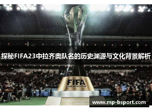 探秘FIFA23中拉齐奥队名的历史渊源与文化背景解析