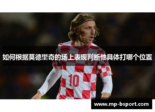 如何根据莫德里奇的场上表现判断他具体打哪个位置