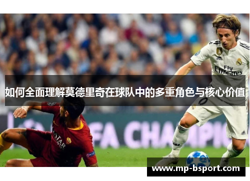 如何全面理解莫德里奇在球队中的多重角色与核心价值