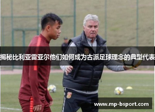 揭秘比利亚雷亚尔他们如何成为古派足球理念的典型代表