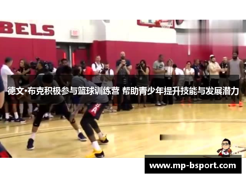 德文·布克积极参与篮球训练营 帮助青少年提升技能与发展潜力