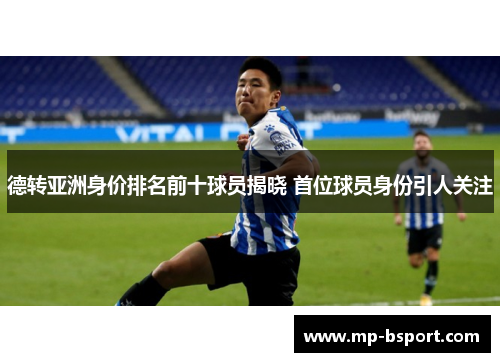 德转亚洲身价排名前十球员揭晓 首位球员身份引人关注