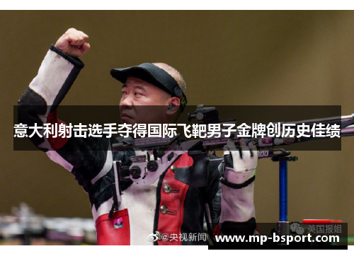 意大利射击选手夺得国际飞靶男子金牌创历史佳绩