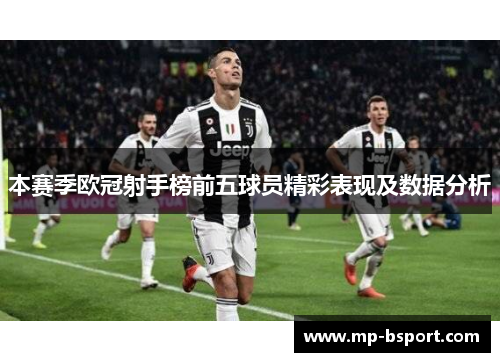 本赛季欧冠射手榜前五球员精彩表现及数据分析