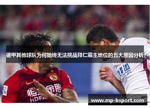 德甲其他球队为何始终无法挑战拜仁霸主地位的五大原因分析