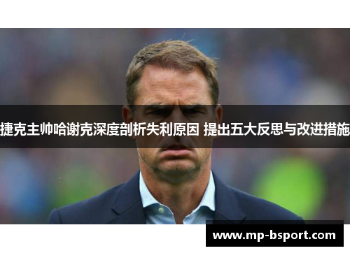 捷克主帅哈谢克深度剖析失利原因 提出五大反思与改进措施