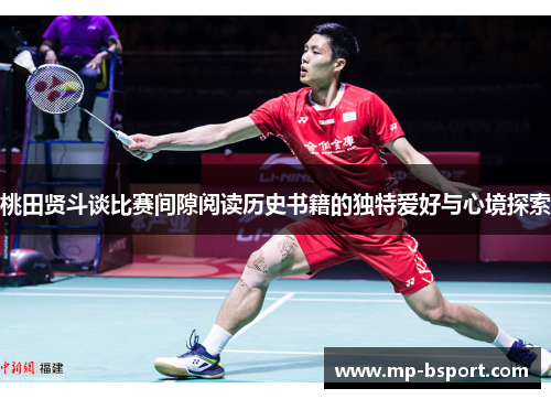 桃田贤斗谈比赛间隙阅读历史书籍的独特爱好与心境探索