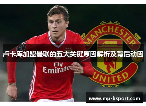 卢卡库加盟曼联的五大关键原因解析及背后动因