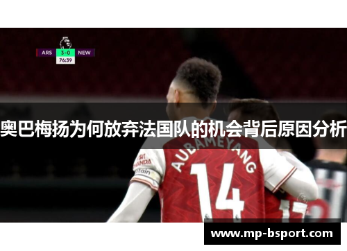 奥巴梅扬为何放弃法国队的机会背后原因分析