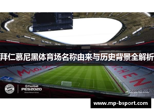 拜仁慕尼黑体育场名称由来与历史背景全解析