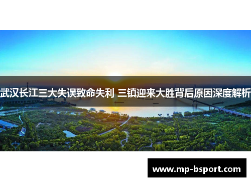 武汉长江三大失误致命失利 三镇迎来大胜背后原因深度解析