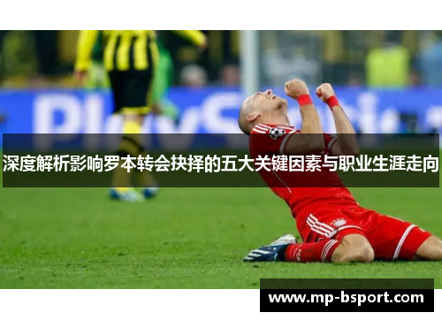 深度解析影响罗本转会抉择的五大关键因素与职业生涯走向