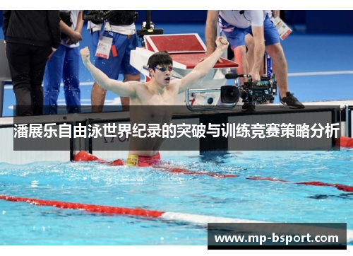 潘展乐自由泳世界纪录的突破与训练竞赛策略分析