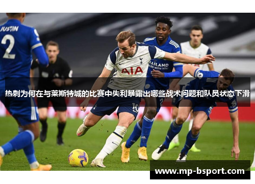 热刺为何在与莱斯特城的比赛中失利暴露出哪些战术问题和队员状态下滑