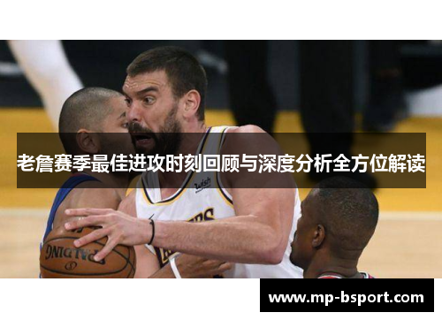 老詹赛季最佳进攻时刻回顾与深度分析全方位解读 老詹赛季最佳进攻时刻回顾与深度分析全方位解读