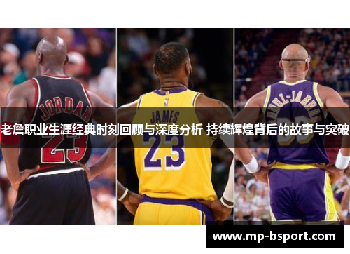 老詹职业生涯经典时刻回顾与深度分析 持续辉煌背后的故事与突破 老詹职业生涯经典时刻回顾与深度分析 持续辉煌背后的故事与突破