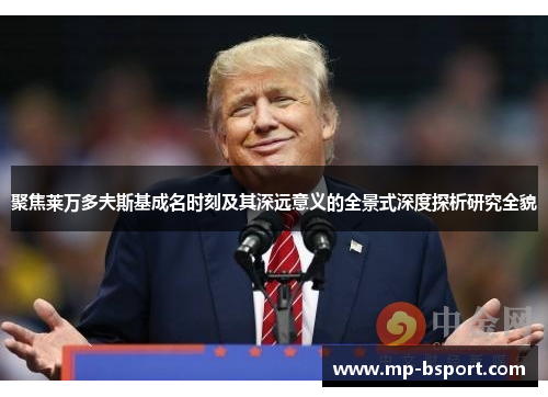 聚焦莱万多夫斯基成名时刻及其深远意义的全景式深度探析研究全貌