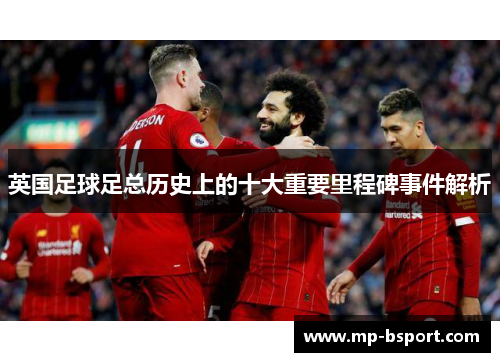 英国足球足总历史上的十大重要里程碑事件解析 英国足球足总历史上的十大重要里程碑事件解析