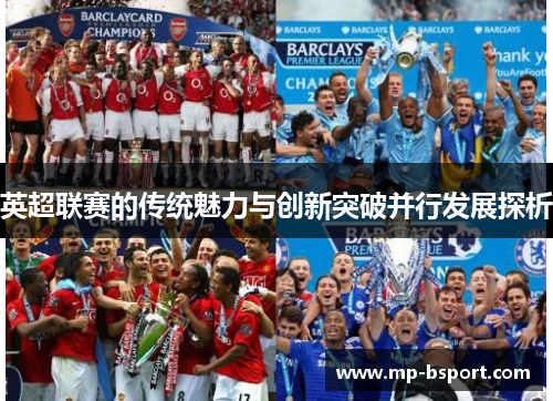 英超联赛的传统魅力与创新突破并行发展探析 英超联赛的传统魅力与创新突破并行发展探析