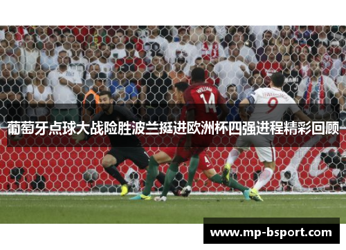 葡萄牙点球大战险胜波兰挺进欧洲杯四强进程精彩回顾 葡萄牙点球大战险胜波兰挺进欧洲杯四强进程精彩回顾