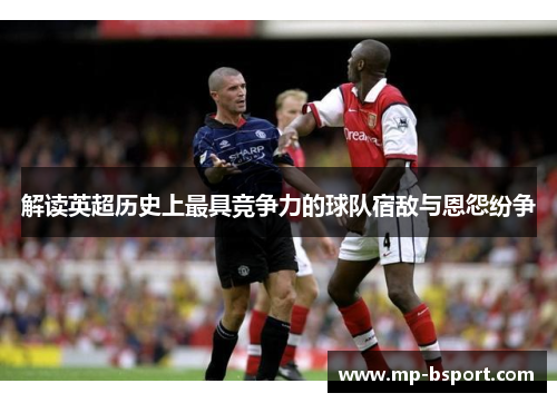 解读英超历史上最具竞争力的球队宿敌与恩怨纷争