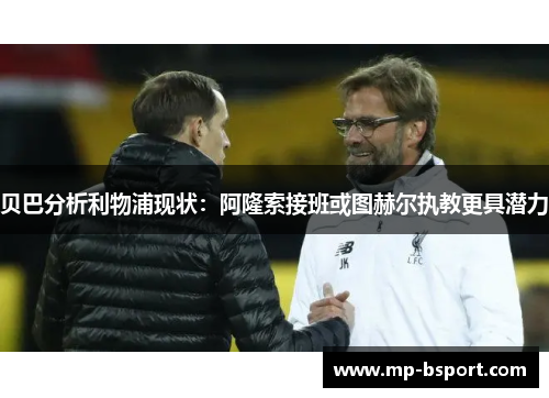 贝巴分析利物浦现状：阿隆索接班或图赫尔执教更具潜力