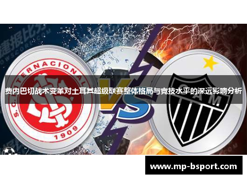 费内巴切战术变革对土耳其超级联赛整体格局与竞技水平的深远影响分析