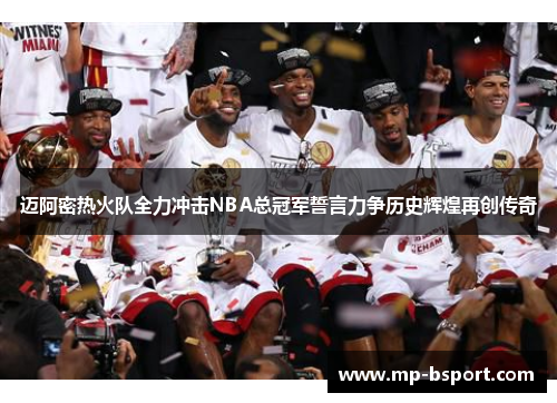 迈阿密热火队全力冲击NBA总冠军誓言力争历史辉煌再创传奇