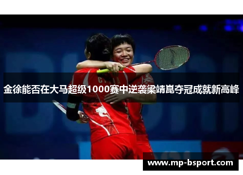 金徐能否在大马超级1000赛中逆袭梁靖崑夺冠成就新高峰
