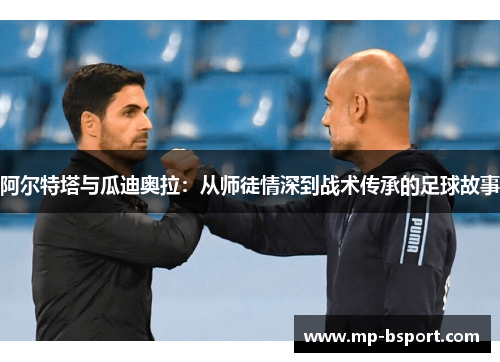 阿尔特塔与瓜迪奥拉：从师徒情深到战术传承的足球故事