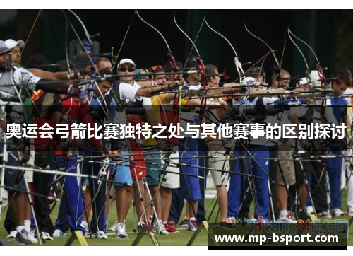 奥运会弓箭比赛独特之处与其他赛事的区别探讨