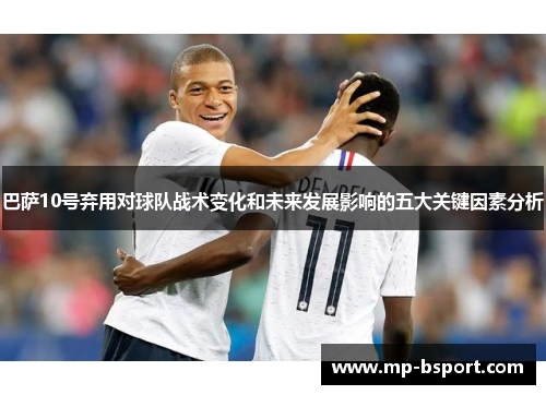 巴萨10号弃用对球队战术变化和未来发展影响的五大关键因素分析