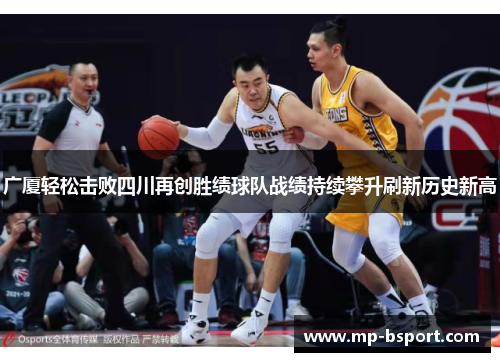 广厦轻松击败四川再创胜绩球队战绩持续攀升刷新历史新高