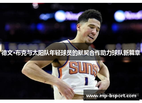 德文·布克与太阳队年轻球员的默契合作助力球队新篇章