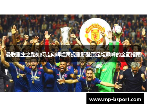 曼联重生之路如何走向辉煌再现重新登顶足坛巅峰的全面指南