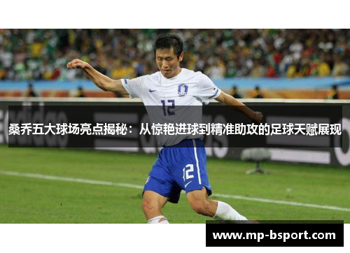 桑乔五大球场亮点揭秘：从惊艳进球到精准助攻的足球天赋展现
