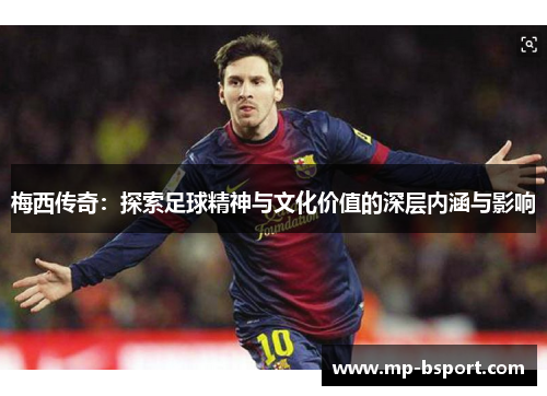 梅西传奇：探索足球精神与文化价值的深层内涵与影响