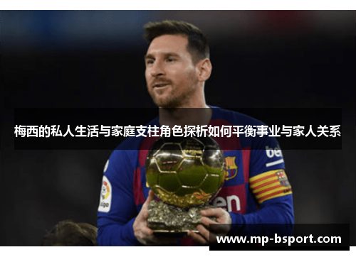 梅西的私人生活与家庭支柱角色探析如何平衡事业与家人关系