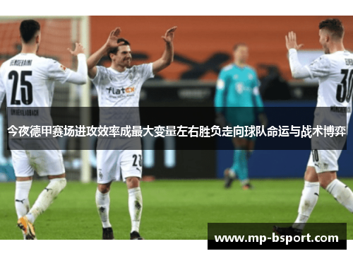 今夜德甲赛场进攻效率成最大变量左右胜负走向球队命运与战术博弈