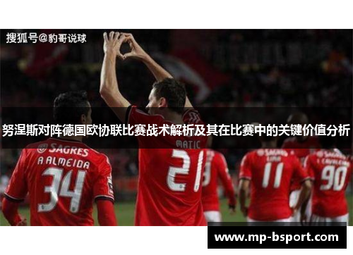 努涅斯对阵德国欧协联比赛战术解析及其在比赛中的关键价值分析