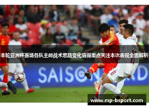 本轮亚洲杯赛场各队主帅战术思路变化值得重点关注本次表现全面解析
