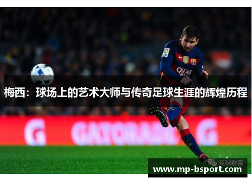 梅西：球场上的艺术大师与传奇足球生涯的辉煌历程