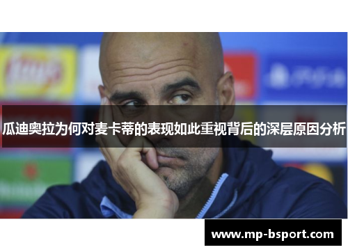 瓜迪奥拉为何对麦卡蒂的表现如此重视背后的深层原因分析