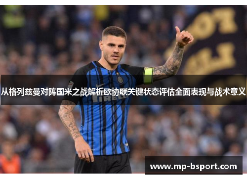 从格列兹曼对阵国米之战解析欧协联关键状态评估全面表现与战术意义 从格列兹曼对阵国米之战解析欧协联关键状态评估全面表现与战术意义