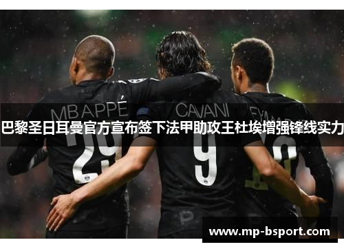 巴黎圣日耳曼官方宣布签下法甲助攻王杜埃增强锋线实力