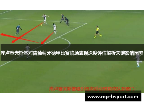 库卢塞夫斯基对阵葡萄牙德甲比赛临场表现深度评估解析关键影响因素