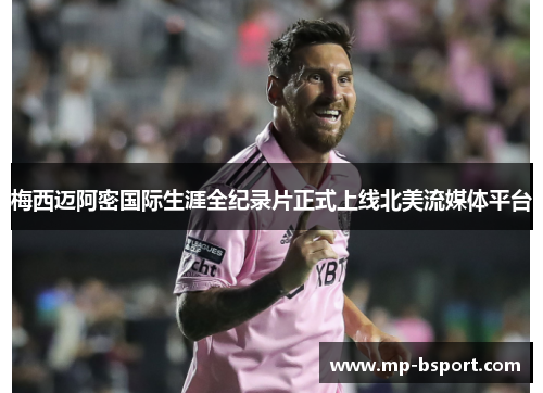 梅西迈阿密国际生涯全纪录片正式上线北美流媒体平台