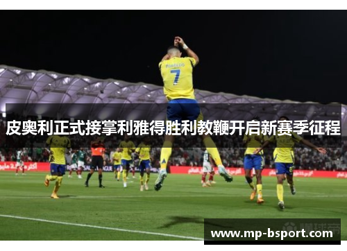 皮奥利正式接掌利雅得胜利教鞭开启新赛季征程 皮奥利正式接掌利雅得胜利教鞭开启新赛季征程