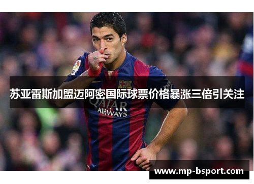 苏亚雷斯加盟迈阿密国际球票价格暴涨三倍引关注