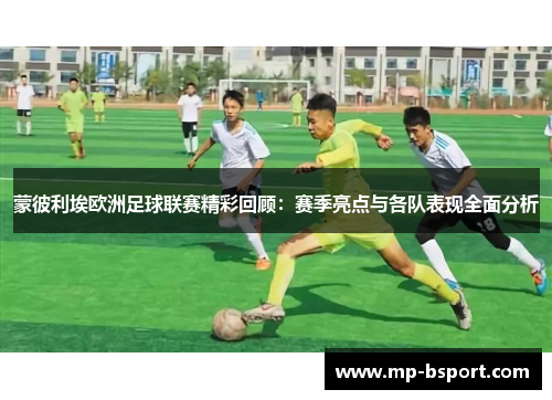 蒙彼利埃欧洲足球联赛精彩回顾：赛季亮点与各队表现全面分析